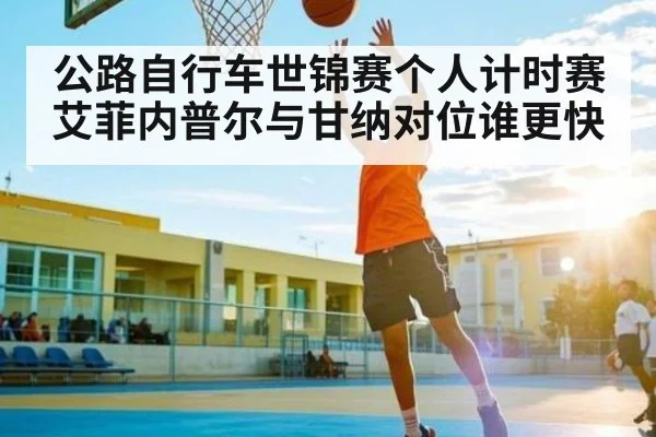 公路自行车世锦赛个人计时赛艾菲内普尔与甘纳对位谁更快