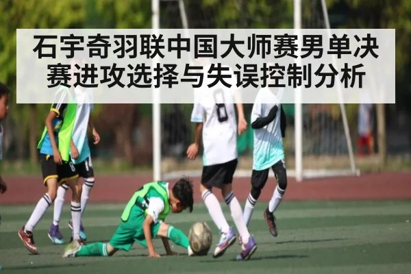 石宇奇羽联中国大师赛男单决赛进攻选择与失误控制分析